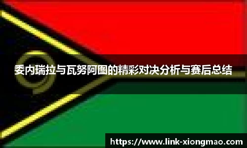 委内瑞拉与瓦努阿图的精彩对决分析与赛后总结